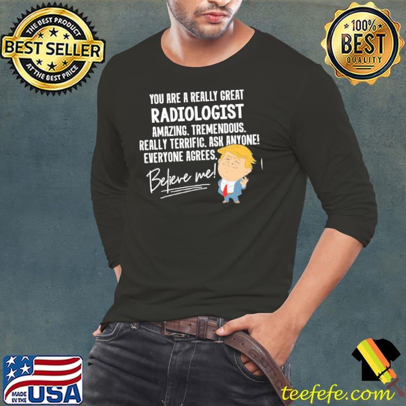 Trump Really Great Radiologist Amazing Believe Me Shirt Long Sleeve Tee Trump Really Great Radiologist Amazing Believe Me Shirt Long Sleeve Tee