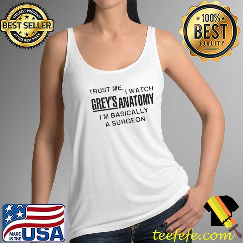 Trust Me I Watch Greys Anatomy I'm Basically A Surgeon Shirt Tank Top Trust Me I Watch Greys Anatomy I'm Basically A Surgeon Shirt Tank Top