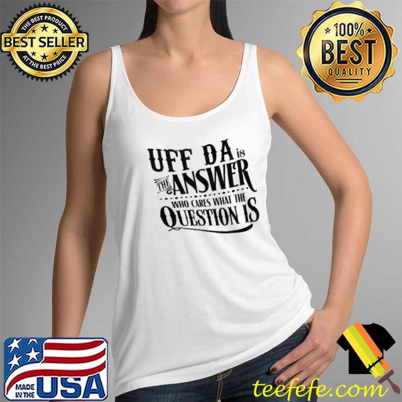 UFF da is the answer who cares what the question is s Tank Top UFF da is the answer who cares what the question is s Tank Top