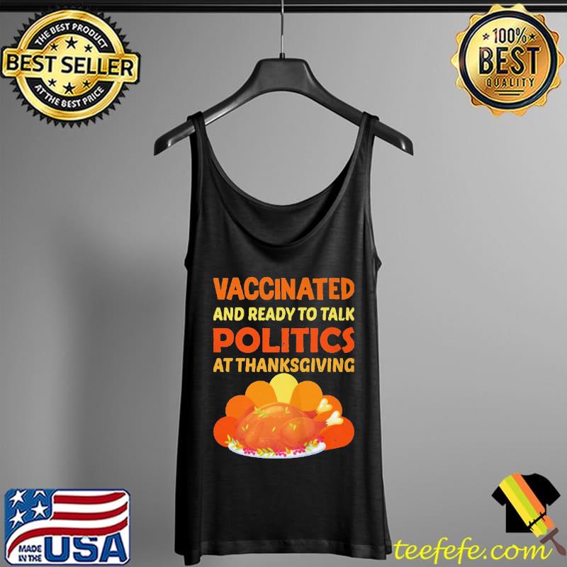 VACCINATED AND READY TO TALK POLITICS 2021 FUNNY THANKSGIVING SHIRT Tank Top VACCINATED AND READY TO TALK POLITICS 2021 FUNNY THANKSGIVING SHIRT Tank Top