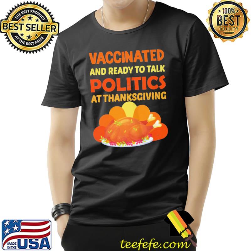 VACCINATED AND READY TO TALK POLITICS 2021 FUNNY THANKSGIVING SHIRT Unisex VACCINATED AND READY TO TALK POLITICS 2021 FUNNY THANKSGIVING SHIRT Unisex