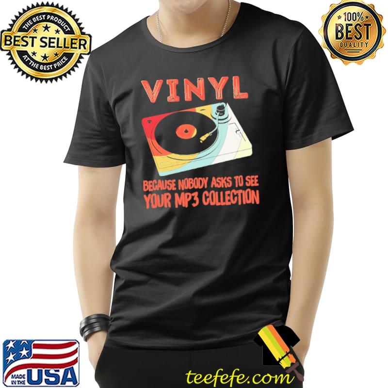 Vinyl because nobody asks to see your mp3 collection vintage shirt