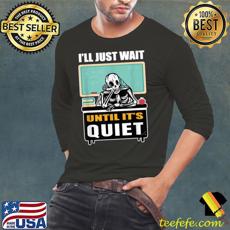 Waiting Skeleton I'll Just Wait Until It's Quiet Teacher T-Shirt Long Sleeve Tee Waiting Skeleton I'll Just Wait Until It's Quiet Teacher T-Shirt Long Sleeve Tee