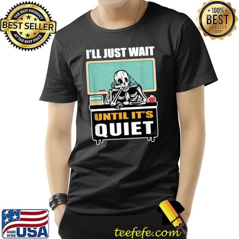 Waiting Skeleton I'll Just Wait Until It's Quiet Teacher T-Shirt Unisex Waiting Skeleton I'll Just Wait Until It's Quiet Teacher T-Shirt Unisex