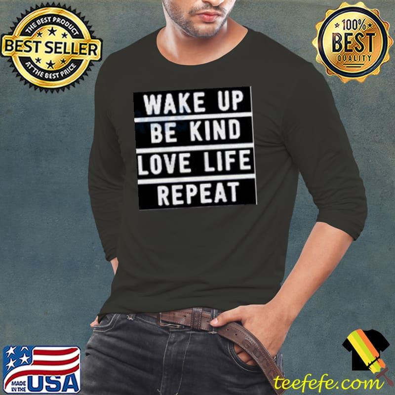 Wake Up Be Kind Love Life Repeat Shirt