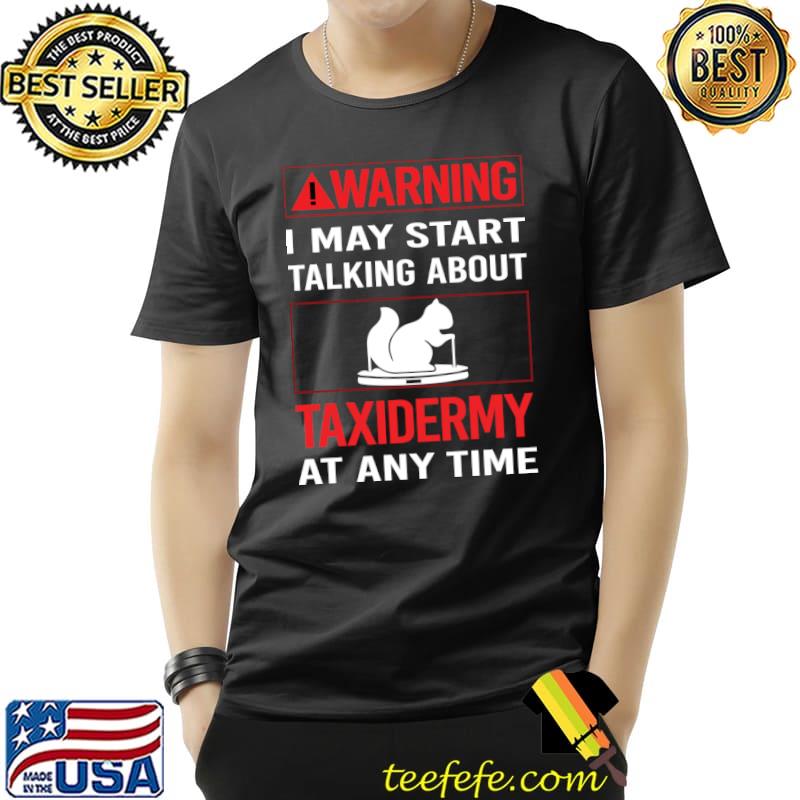 Warning I may start talking about Taxidermy Taxidermist T-Shirt Unisex Warning I may start talking about Taxidermy Taxidermist T-Shirt Unisex