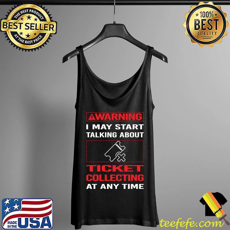 Warning I may start talking about Ticket Collecting Tickets T-Shirt Tank Top Warning I may start talking about Ticket Collecting Tickets T-Shirt Tank Top
