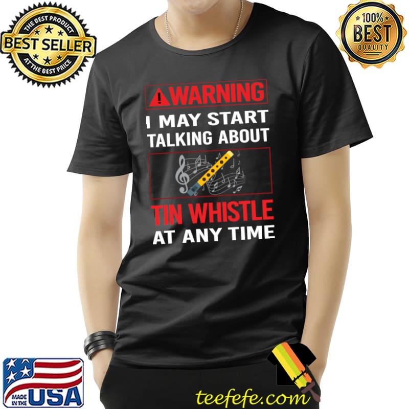 Warning I may start talking about Tin Whistle Flageolet T-Shirt Unisex Warning I may start talking about Tin Whistle Flageolet T-Shirt Unisex