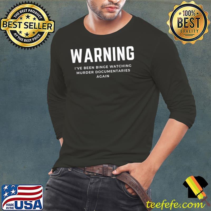 Warning I’ve been binge watching murder documentaries again T-Shirt Long Sleeve Tee Warning I’ve been binge watching murder documentaries again T-Shirt Long Sleeve Tee