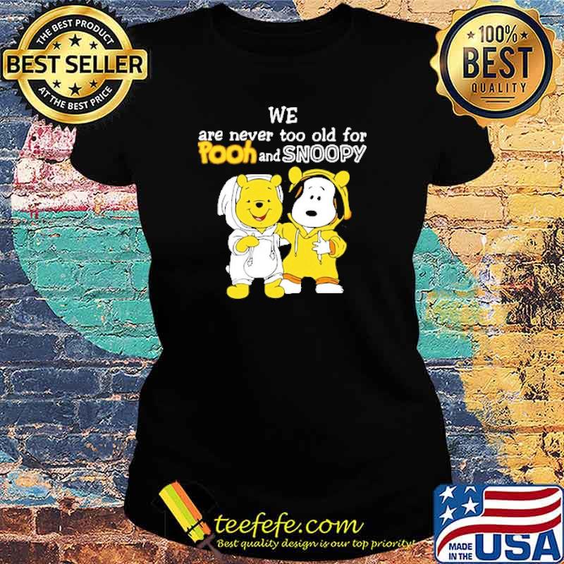 We are never too old for pooh and snoopy s Ladies tee We are never too old for pooh and snoopy s Ladies tee