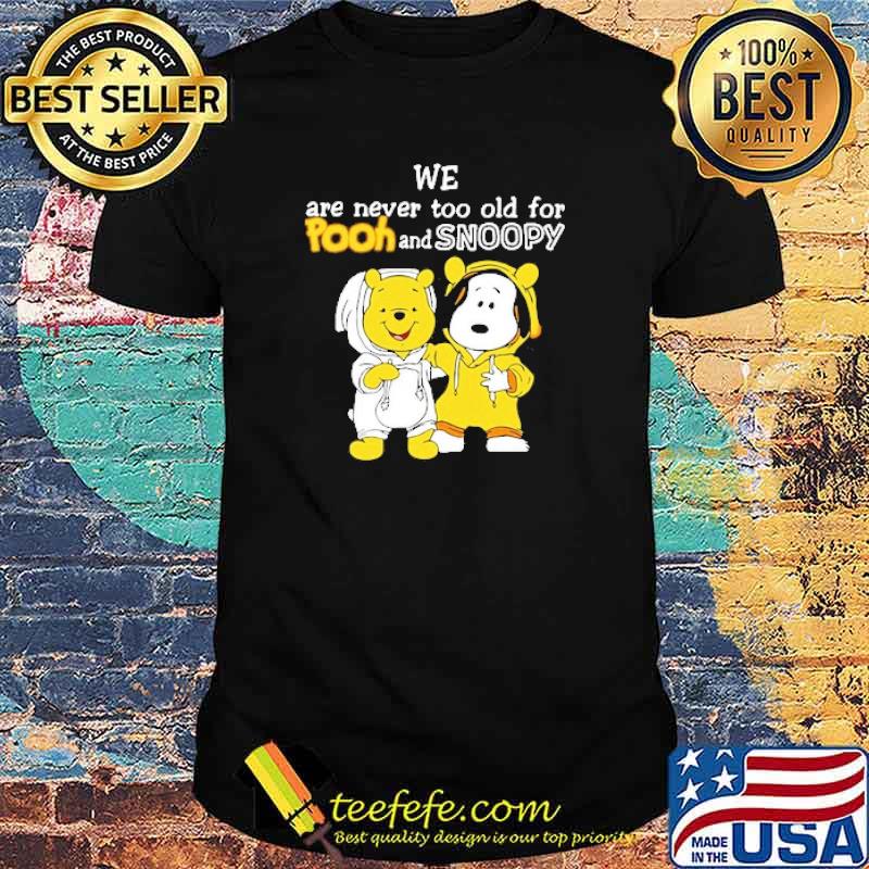 We are never too old for pooh and snoopy shirt