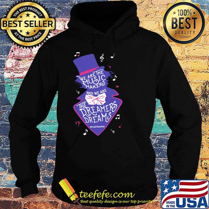 We Are The The Music Makers The Dreamers Of Dreams Shirt Hoodie We Are The The Music Makers The Dreamers Of Dreams Shirt Hoodie