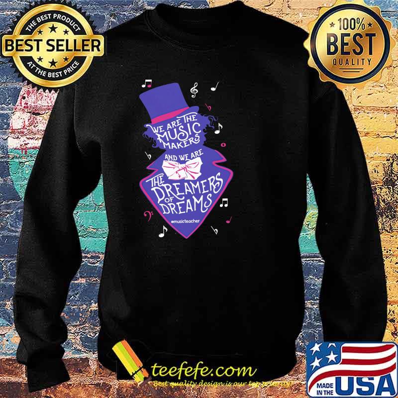 We Are The The Music Makers The Dreamers Of Dreams Shirt Sweater We Are The The Music Makers The Dreamers Of Dreams Shirt Sweater