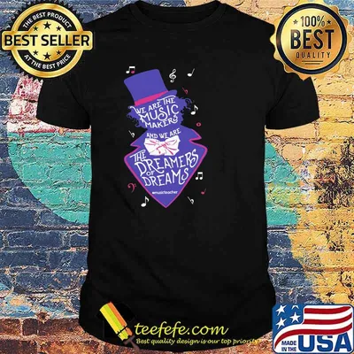 We Are The The Music Makers The Dreamers Of Dreams Shirt