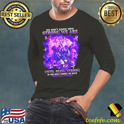We Don't Know How Strong We Are Until Being Strong Is The Only Choice We Have Fibromyalgia Awareness Shirt