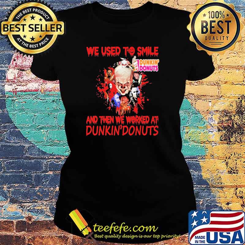 We Used To Smile And Then We Worked At Drunkin'Donuts IT Shirt Ladies tee We Used To Smile And Then We Worked At Drunkin'Donuts IT Shirt Ladies tee