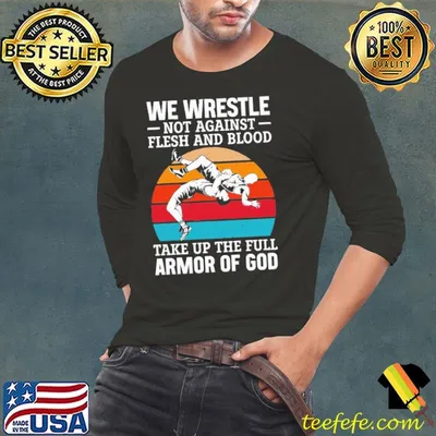 We Wrestle Not Agianst Flesh And Blood Take Up The Full Armor Of God Vintage Shirt