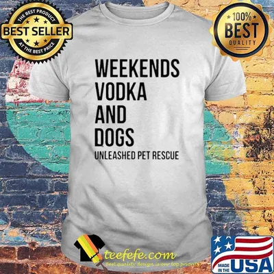 Weekends Vodka And Dogs Unleashed Pet Rescue Shirt