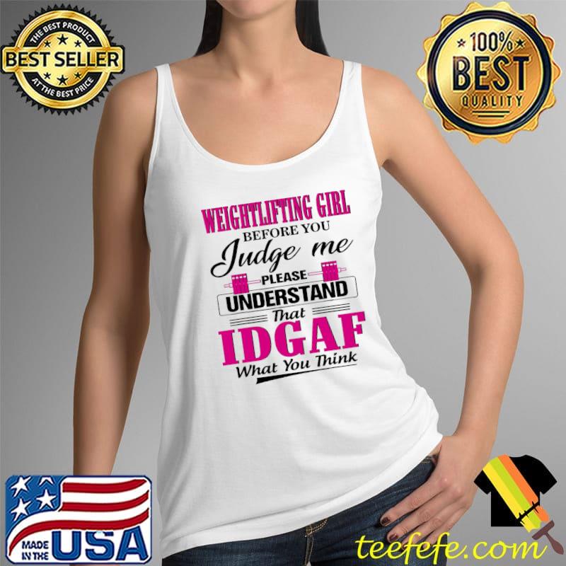 Weightlifting Girl Before You Judge Me Please Understand That Idgaf What You Think Shirt Tank Top Weightlifting Girl Before You Judge Me Please Understand That Idgaf What You Think Shirt Tank Top