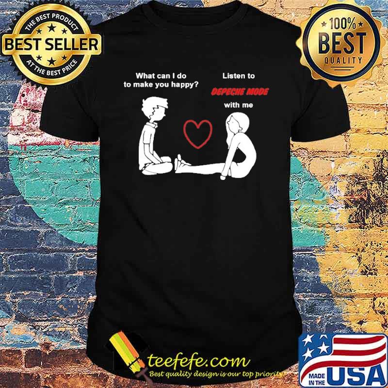 What can i do to make you happy listen to depeche mode with me shirt