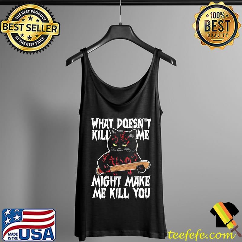 What Doesn't Kill Me Might Make Me Kill You Grumpy Cat s Tank Top What Doesn't Kill Me Might Make Me Kill You Grumpy Cat s Tank Top