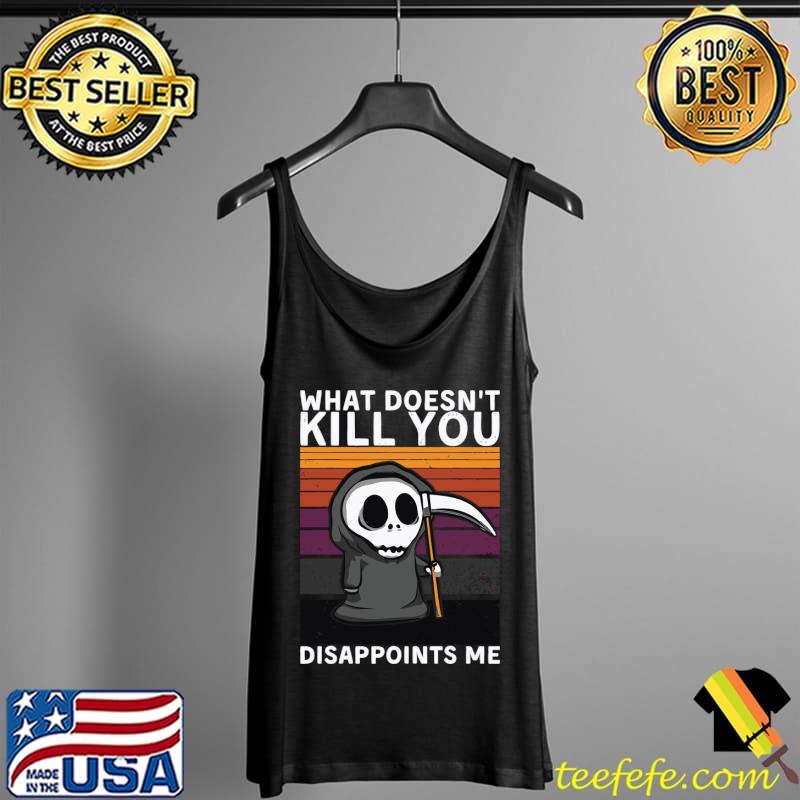 What Doesn't Kill You Disappoints Me Grim Reaper Black Humor T-Shirt Tank Top What Doesn't Kill You Disappoints Me Grim Reaper Black Humor T-Shirt Tank Top