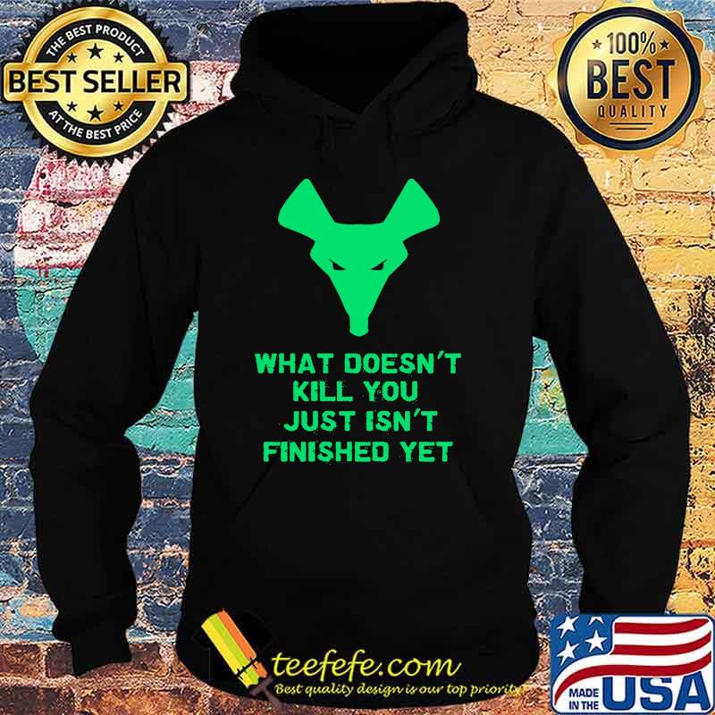 What Doesn't Kill You Just Isn't Finished Yet Shirt Hoodie What Doesn't Kill You Just Isn't Finished Yet Shirt Hoodie