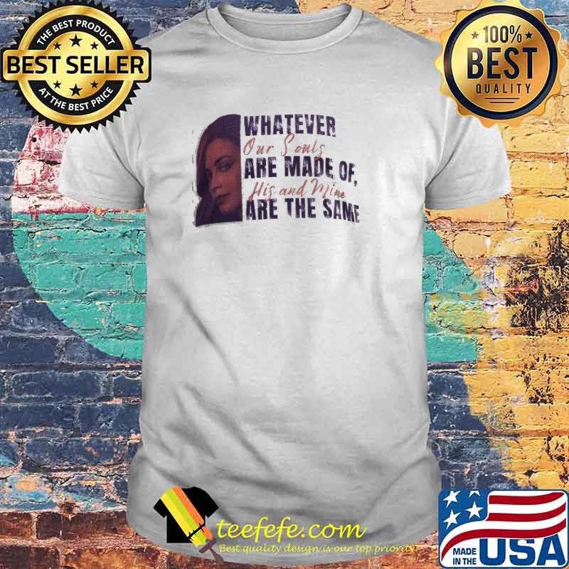 Whatever Our Souls Are Made Of His And Mine Are The Same Girl Shirt