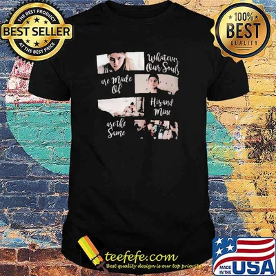Whatever Our Souls Are Made Of His And Mine Are The Same Shirt