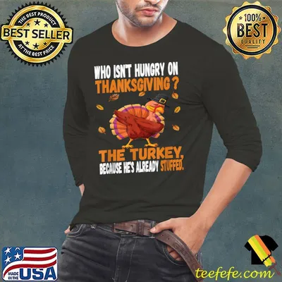 Who Isn't Hungry On Thanksgiving The Turkey Because He's Already Stufed T-Shirt