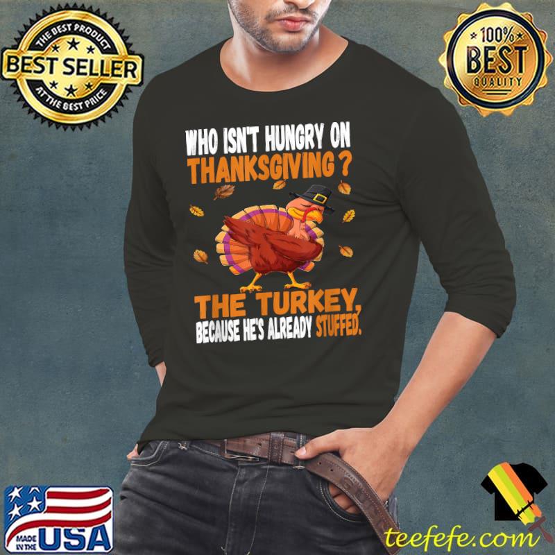 Who Isn't Hungry On Thanksgiving The Turkey Because He's Already Stufed T-Shirt