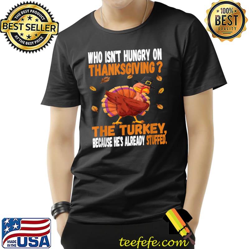Who Isn't Hungry On Thanksgiving The Turkey Because He's Already Stufed T-Shirt Unisex Who Isn't Hungry On Thanksgiving The Turkey Because He's Already Stufed T-Shirt Unisex