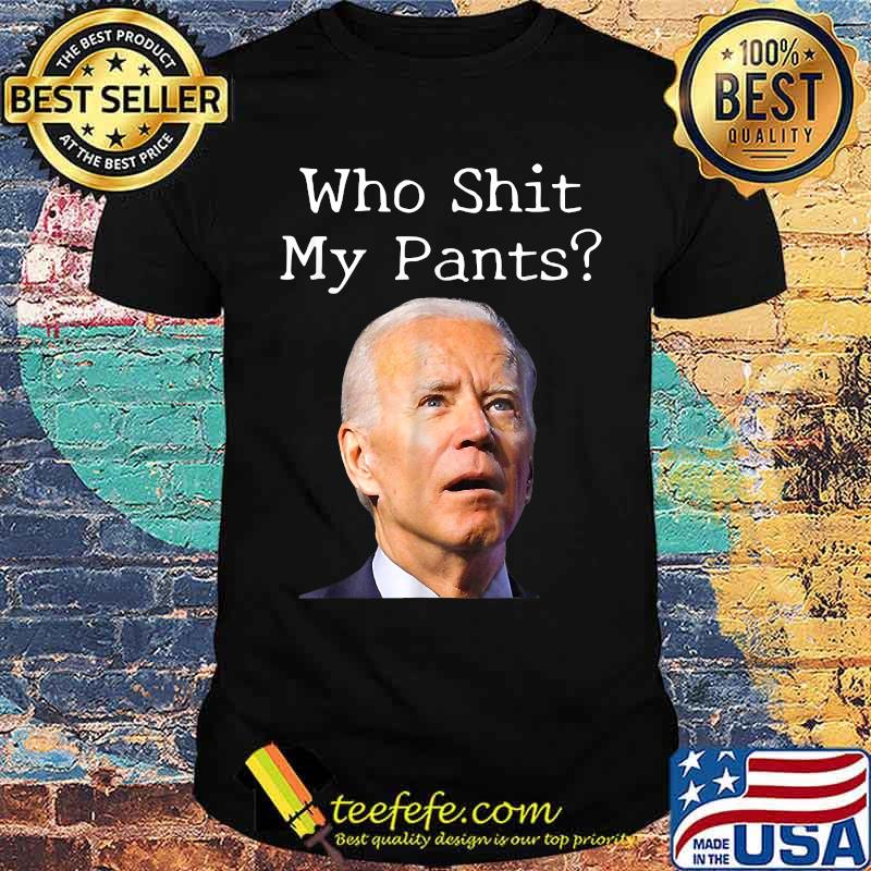 Who Shit My Pants - Funny Anti Joe biden T-Shirt