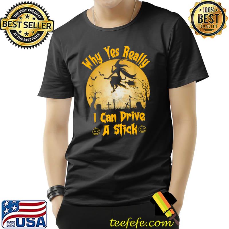 Why Yes Really I Can Drive A Stick Witch Halloween T-Shirt Unisex Why Yes Really I Can Drive A Stick Witch Halloween T-Shirt Unisex