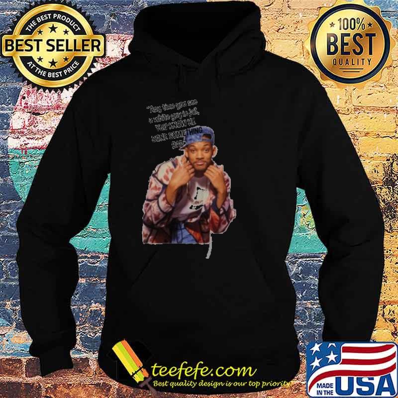 Will Smith Any Time You See A White Guy In Jail You Know He Done Something Bad Shirt Hoodie Will Smith Any Time You See A White Guy In Jail You Know He Done Something Bad Shirt Hoodie