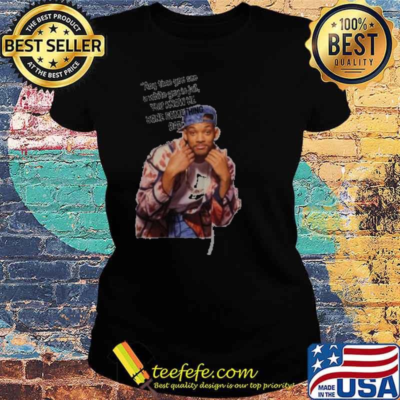 Will Smith Any Time You See A White Guy In Jail You Know He Done Something Bad Shirt Ladies tee Will Smith Any Time You See A White Guy In Jail You Know He Done Something Bad Shirt Ladies tee