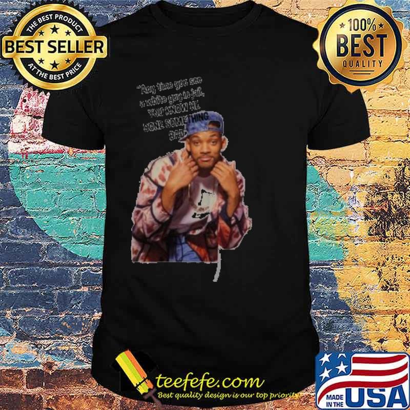 Will Smith Any Time You See A White Guy In Jail You Know He Done Something Bad Shirt Will Smith Any Time You See A White Guy In Jail You Know He Done Something Bad Shirt
