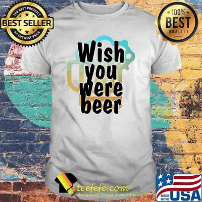 Wish you were beer shirt