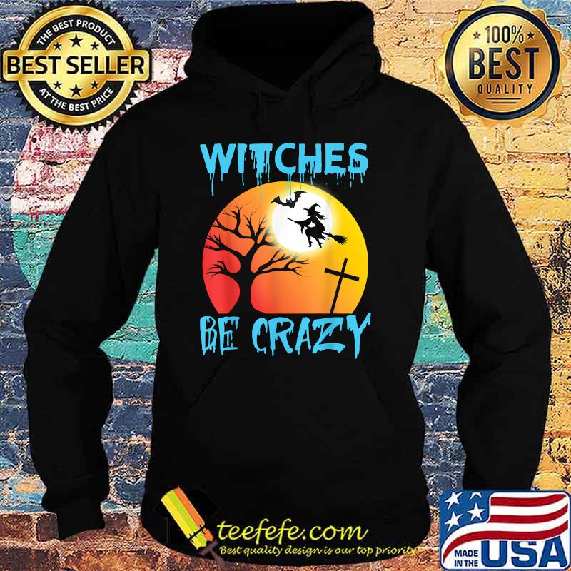 Witches Be Crazy T-Shirt Hoodie Witches Be Crazy T-Shirt Hoodie