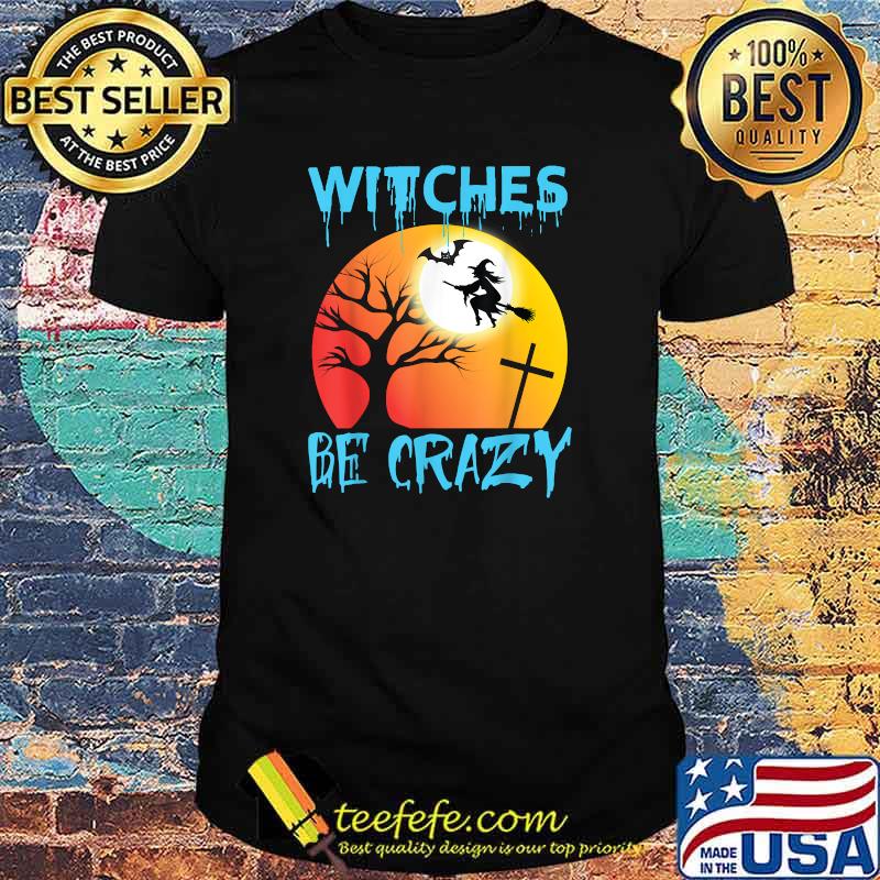 Witches Be Crazy T-Shirt Witches Be Crazy T-Shirt