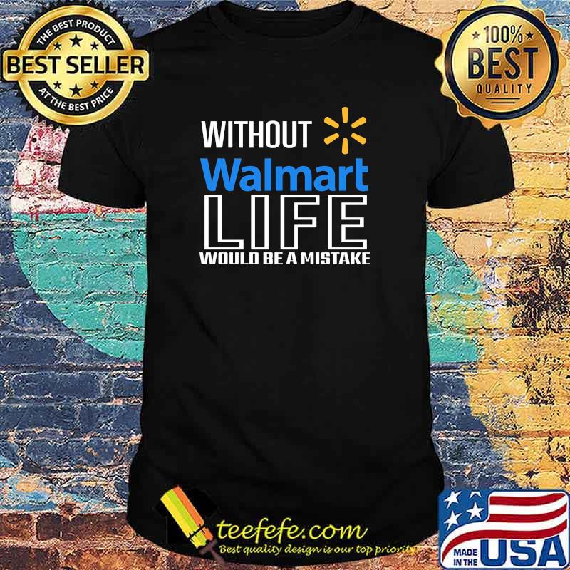 Without Malmart Life Would Be A Mistake Shirt Without Malmart Life Would Be A Mistake Shirt