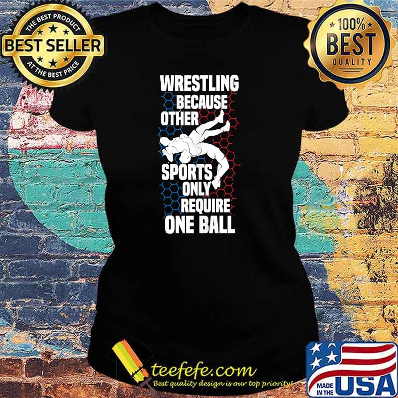 Wrestling because other sports only require one ball stuff benching T-s Ladies tee Wrestling because other sports only require one ball stuff benching T-s Ladies tee