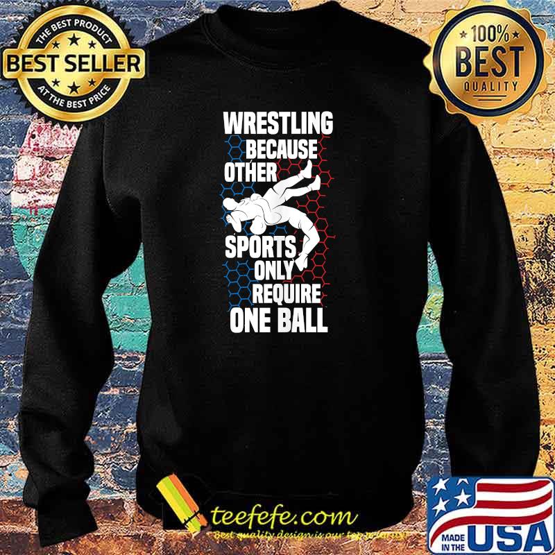 Wrestling because other sports only require one ball stuff benching T-s Sweater Wrestling because other sports only require one ball stuff benching T-s Sweater
