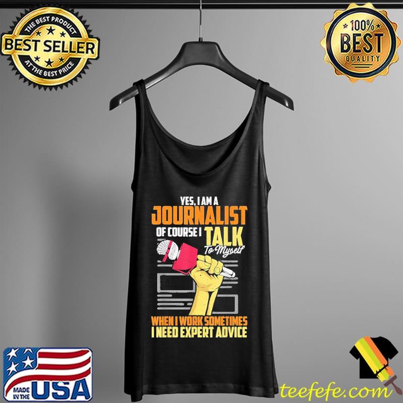 Yes I Am A Journalist Of Course I Talk To Myself When I Work Sometimes I Need Expert Advice Vintage Shirt Tank Top Yes I Am A Journalist Of Course I Talk To Myself When I Work Sometimes I Need Expert Advice Vintage Shirt Tank Top