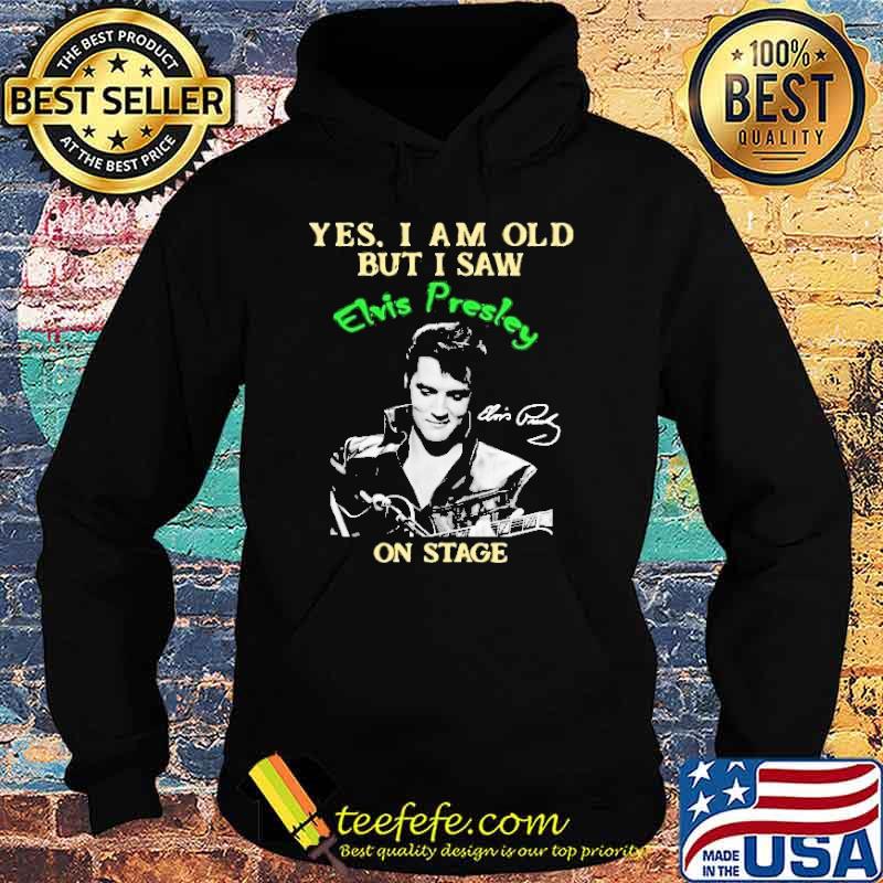 Yes I Am Old But I Saw Elvis Presley On Stage Shirt Hoodie Yes I Am Old But I Saw Elvis Presley On Stage Shirt Hoodie