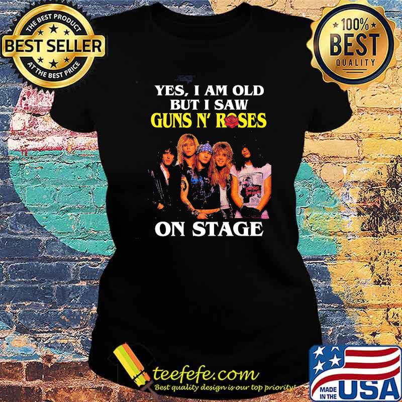 Yes I Am Old But I Saw Guns N' Roses On Stage Shirt Ladies tee Yes I Am Old But I Saw Guns N' Roses On Stage Shirt Ladies tee
