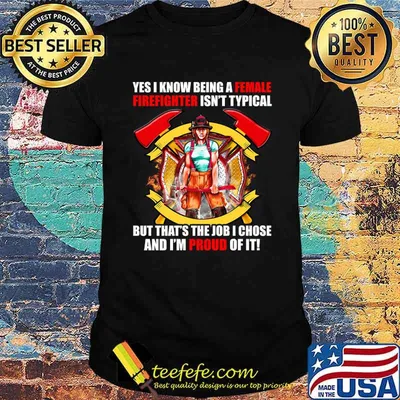 Yes I Know Being A Female Firefighter ISn't Typical But That's The Job I Chose And I'm Proud Of It Shirt