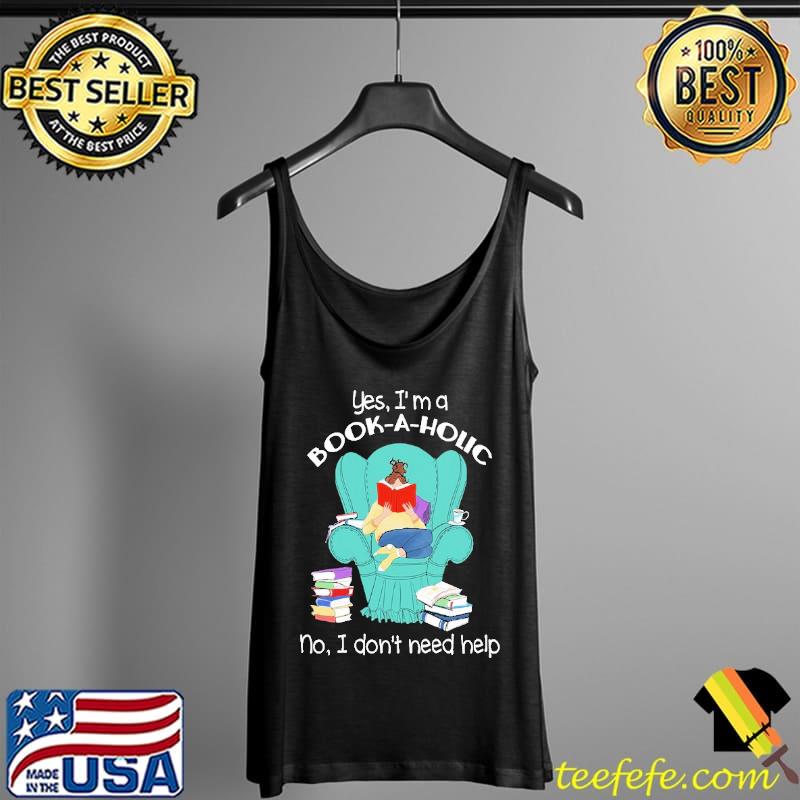Yes, I'm a Book-a-holic No I Don't Need Help Shirt Tank Top Yes, I'm a Book-a-holic No I Don't Need Help Shirt Tank Top