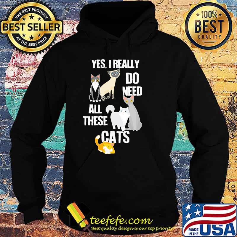 Yes I Really Do Need All These Cats Shirt Hoodie Yes I Really Do Need All These Cats Shirt Hoodie