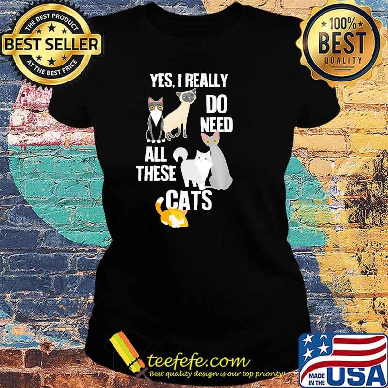 Yes I Really Do Need All These Cats Shirt Ladies tee Yes I Really Do Need All These Cats Shirt Ladies tee